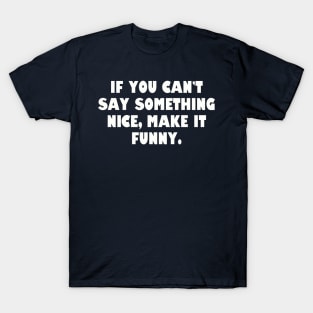 If you can't say something nice, make it funny. T-Shirt